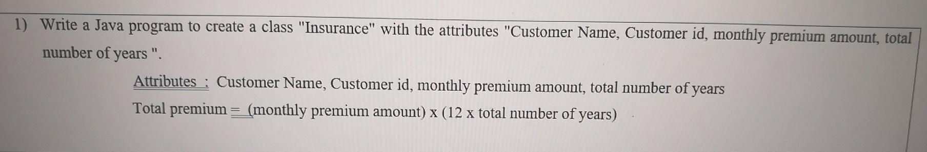  1) Write a Java program to create a class "Insurance" with