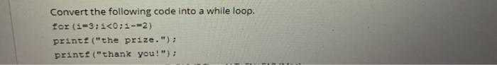  Convert the following code into a while loop. for (i-3:1