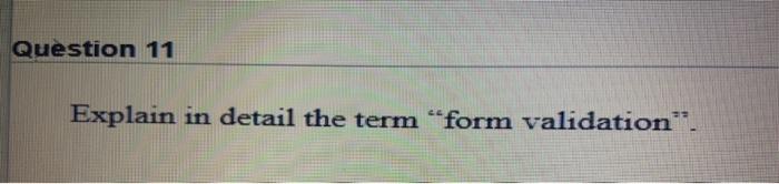  Question 11 Explain in detail the term "form validation