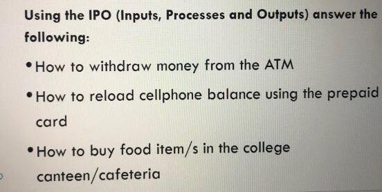  Using the IPO (Inputs, Processes and Outputs) answer the following: How