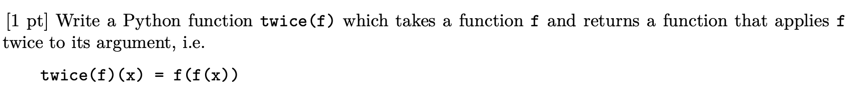  [1 pt] Write a Python function twice(f) which takes a function
