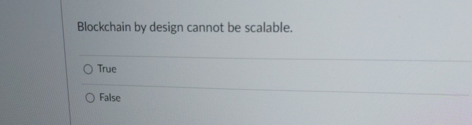  Blockchain by design cannot be scalable. True False 