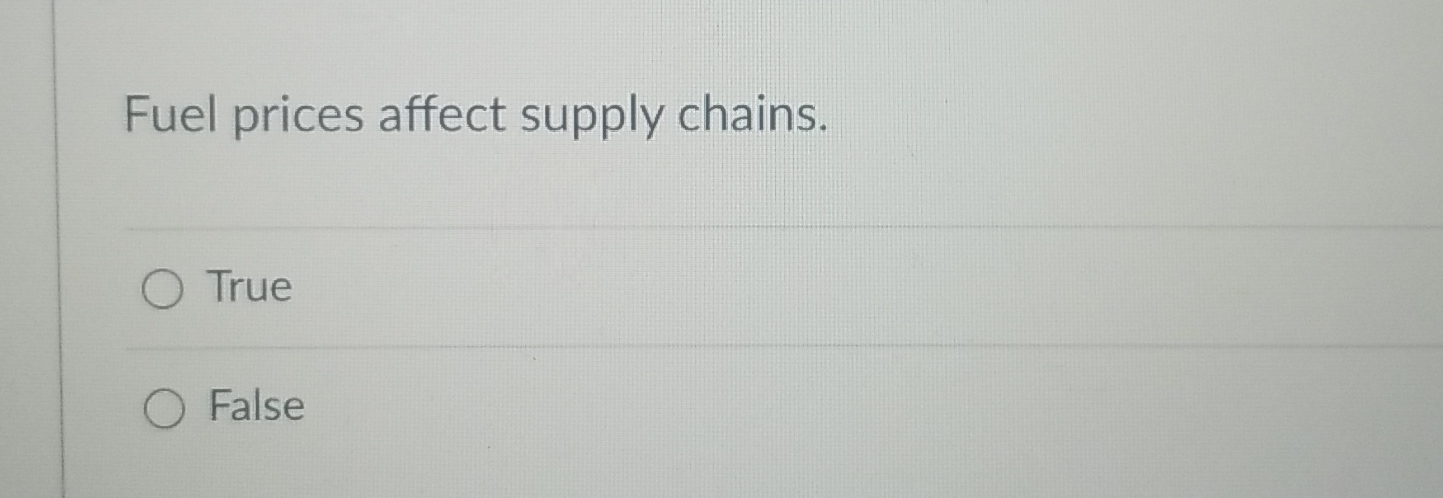  Fuel prices affect supply chains. True False 