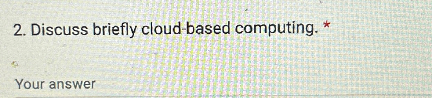  Discuss briefly cloud-based computing. * Your answer 