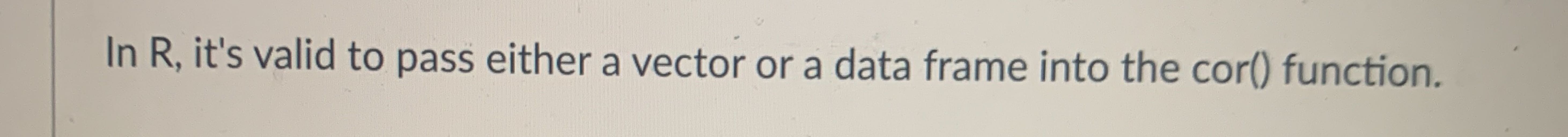  In R, it's valid to pass either a vector or a