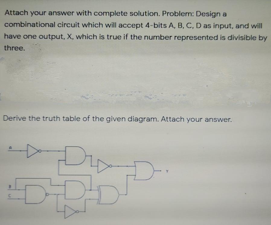  Attach your answer with complete solution. Problem: Design a combinational circuit
