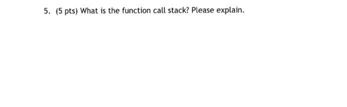  In C 5. (5 pts) What is the function call stack?
