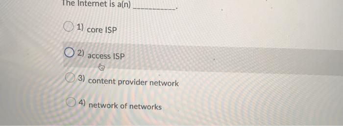 Networking The Internet is a(n) 1) core ISP O2) access ISP 3)