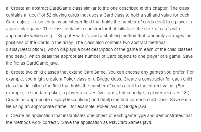 Programming Language : Java a. Create an abstract CardGame class similar to