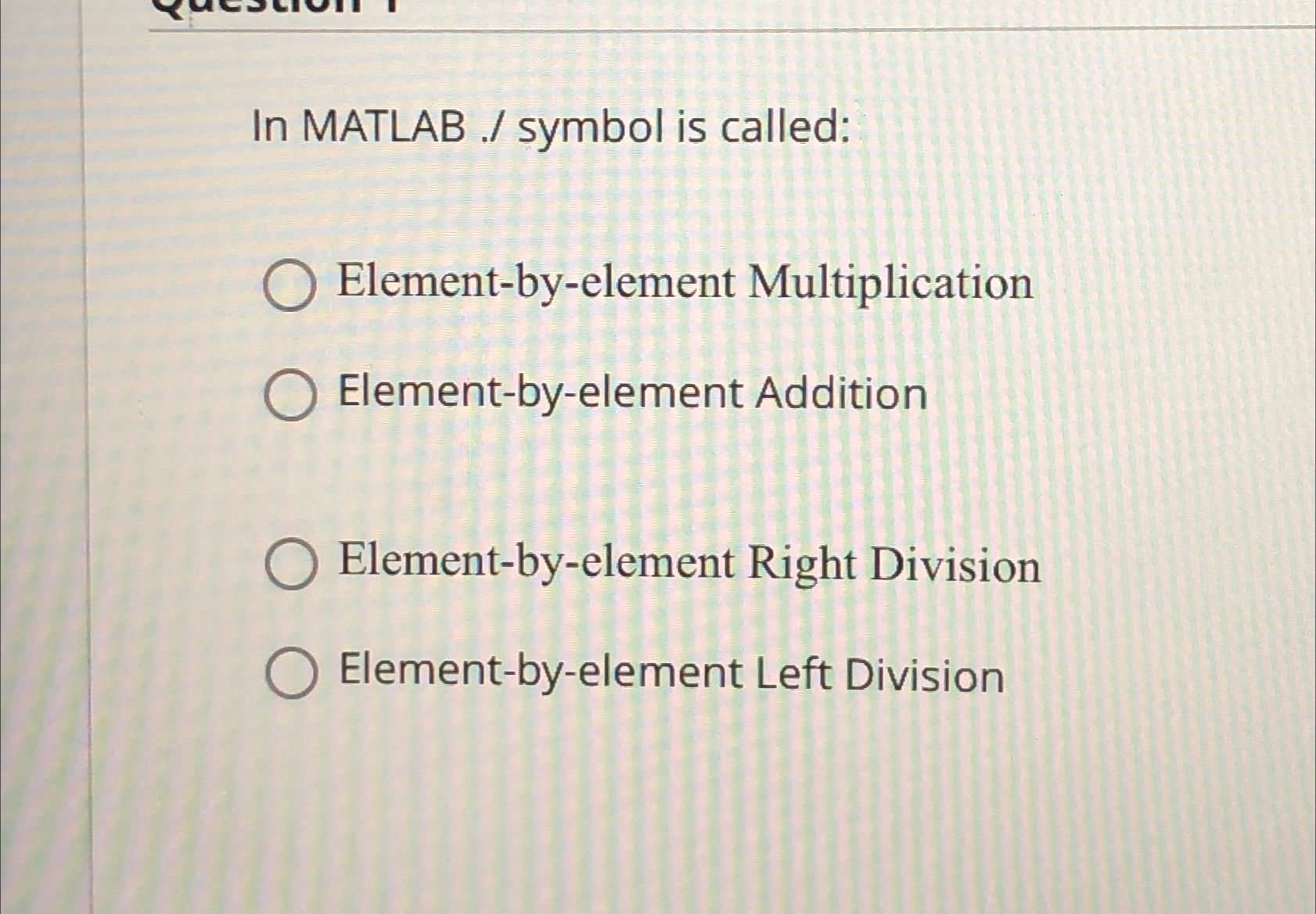  In MATLAB ./ symbol is called: Element-by-element Multiplication Element-by-element Addition Element-by-element