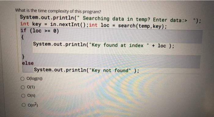  What is the time complexity of this program? System.out.println(" Searching data