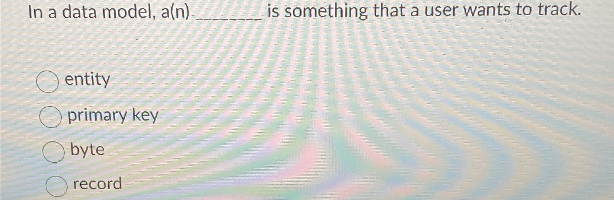  In a data model, a(n) is something that a user wants