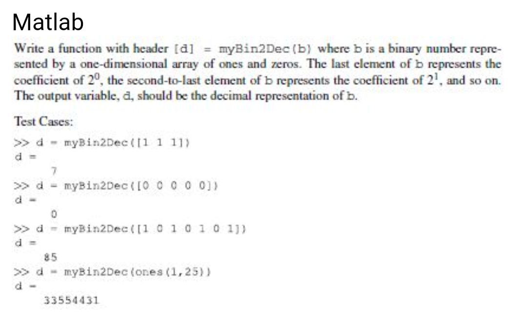 Matlab help MatlabWrite a function with header [d] = myBin2Dec (b) where