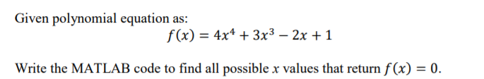 MATLAP SOLVING EQUATION Given polynomial equation as: f(x) = 4x4 + 3x3