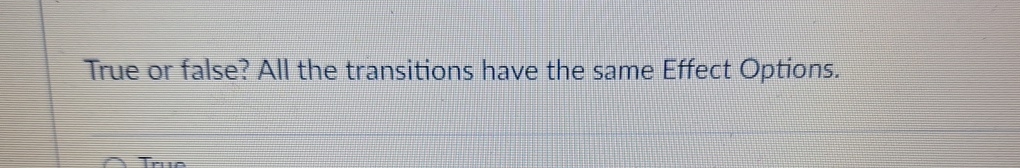  True or false? All the transitions have the same Effect Options.