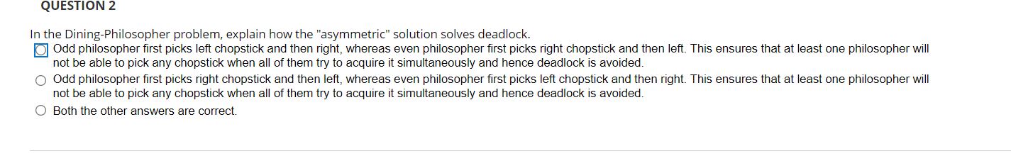  QUESTION 2 In the Dining-Philosopher problem, explain how the "asymmetric" solution