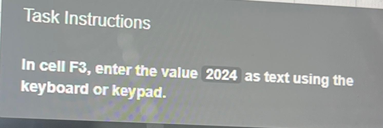  Task Instructions In cell F3, enter the value 2024 as text
