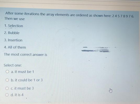  After some iterations the array elements are ordered as shown here:24578976.