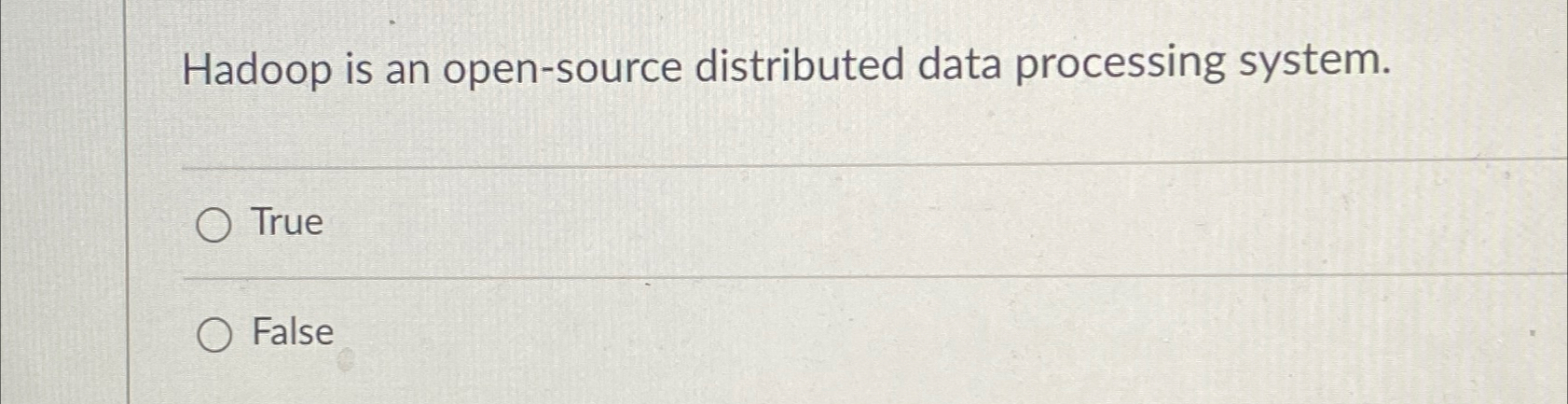  Hadoop is an open-source distributed data processing system. True False 