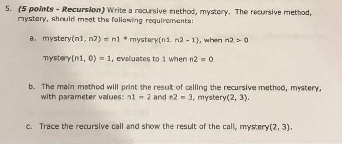  5. (5 points-Recursion) Write a recursive method, mystery. The recursive method,