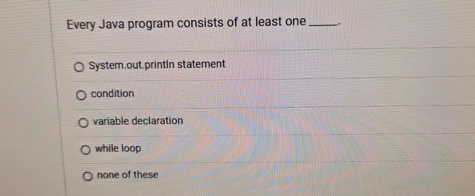  Every Java program consists of at least one System.out.printin statement condition