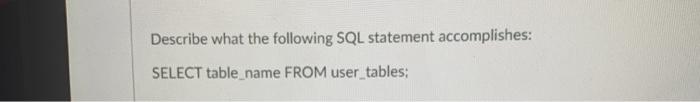  Describe what the following SQL statement accomplishes: SELECT table name FROM