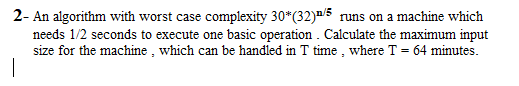 2- An algorithm with worst case complexity 30*(32)n/5 runs on a