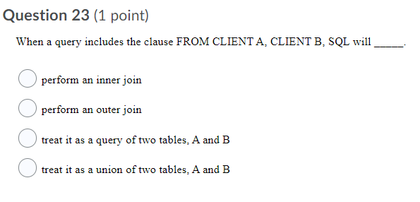  Question 23 (1 point) When a query includes the clause FROM