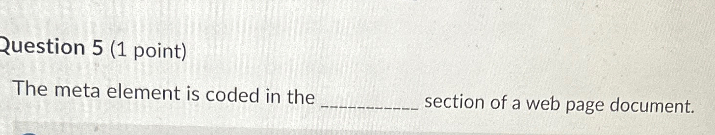  Question 5(1 point) The meta element is coded in the section