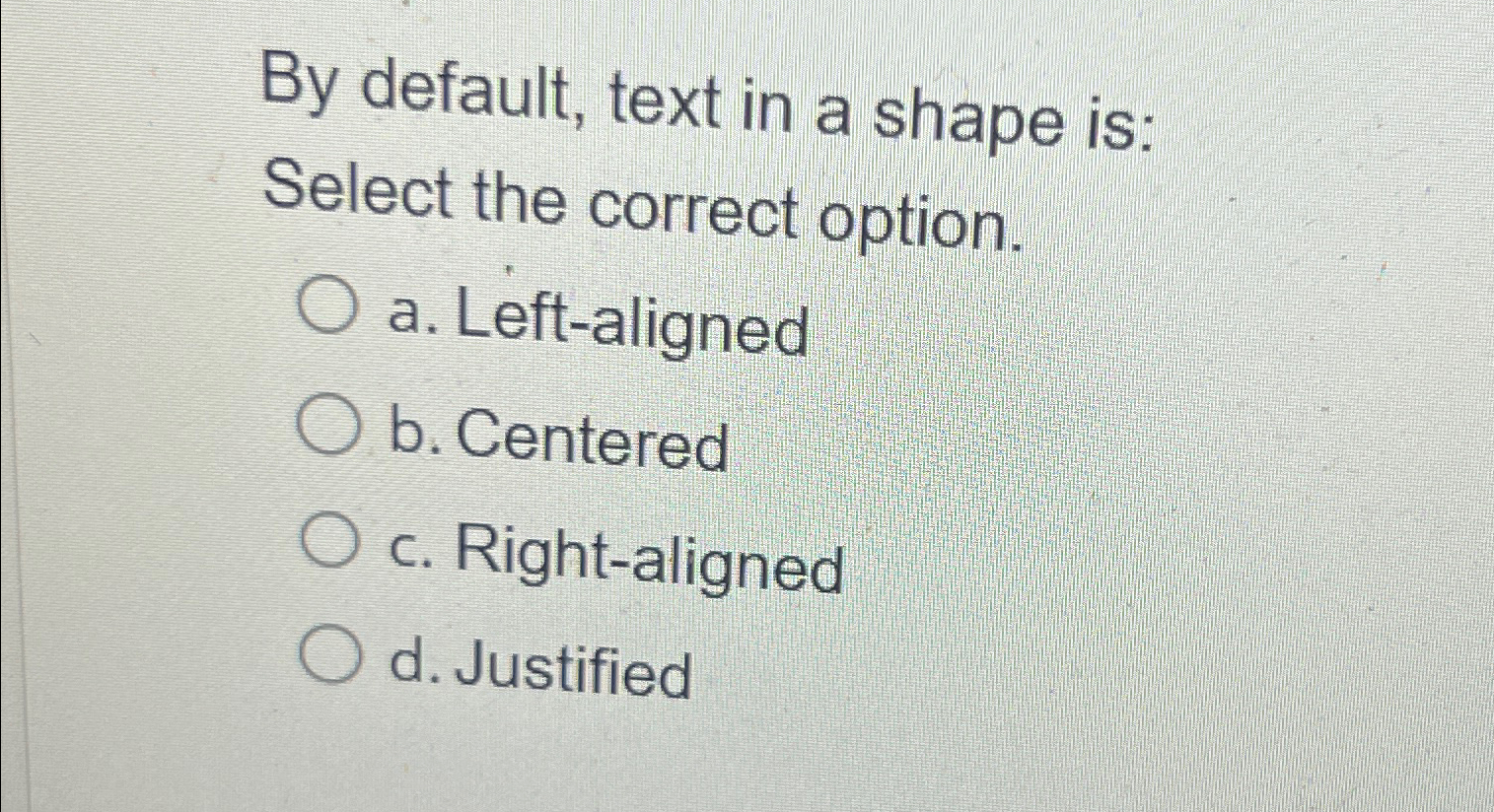  By default, text in a shape is: Select the correct option.