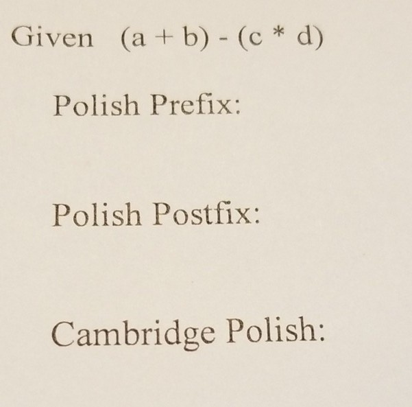 Given (a +b) - (c * d) Polish Prefix: Polish Postfix: