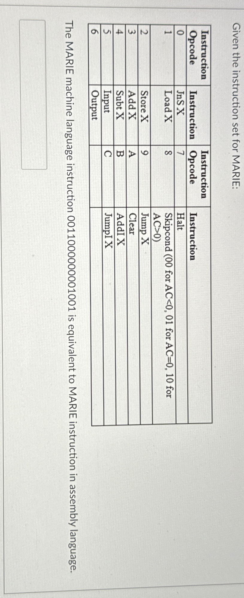 Given the instruction set for MARIE: \table[[\table[[Instruction],[Opcode]],Instruction,\table[[Instruction],[Opcode]],Instruction],[0,JnS X,7,Halt],[1,Load X,8,\table[[Skipcond (00 for