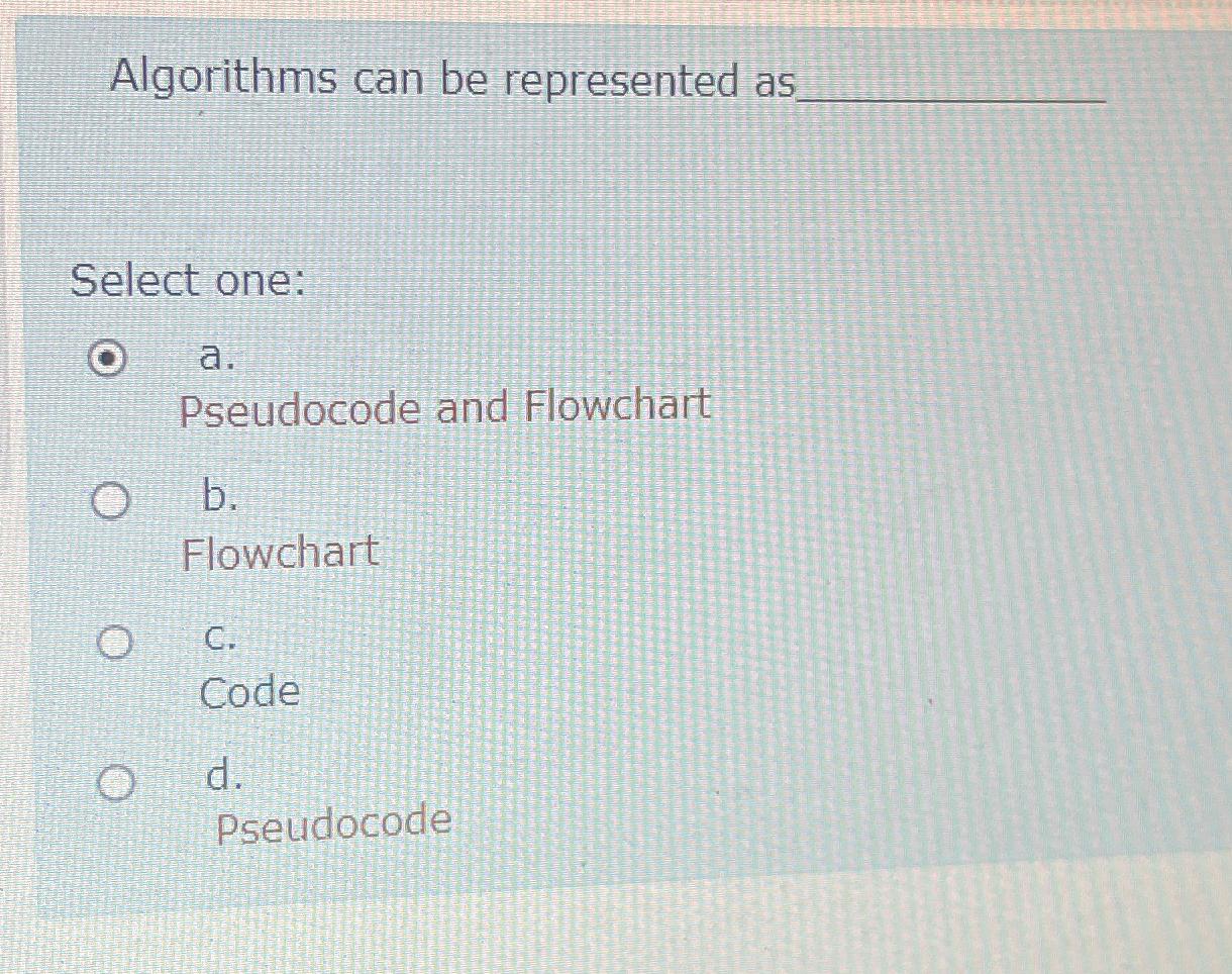  Algorithms can be represented as Select one: a. Pseudocode and Flowchart