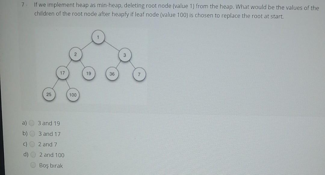  7 If we implement heap as min-heap, deleting root node (value