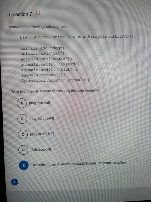  Question 7 0 Consider the following code segment. List 0; animals.add(dog"}