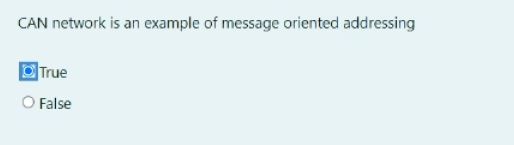  CAN network is an example of message oriented addressing True False
