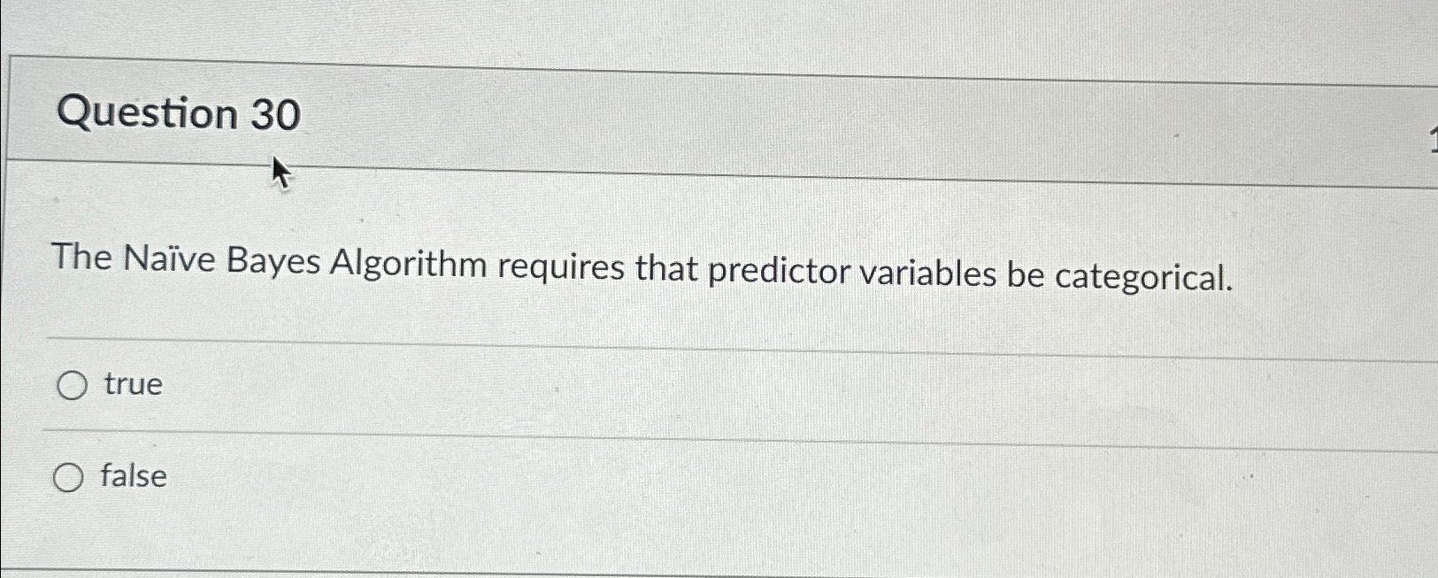  Question 30 The Nave Bayes Algorithm requires that predictor variables be