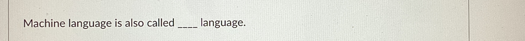  Machine language is also called language. 