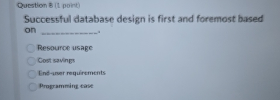 Question B (1 point) Successful database design is first and foremost