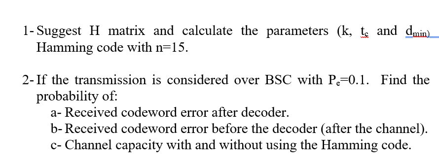 The solution in this link is wrong "https://www.chegg.com/homework-help/questions-and-answers/suggest-h-matrix-calculate-parameters-k-tc-dmin-ai-possible-hamming-code-n-15-find-codewor-q65800793" please don't post the