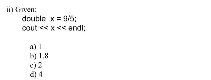  ii) Given: double x = 9/5; cout