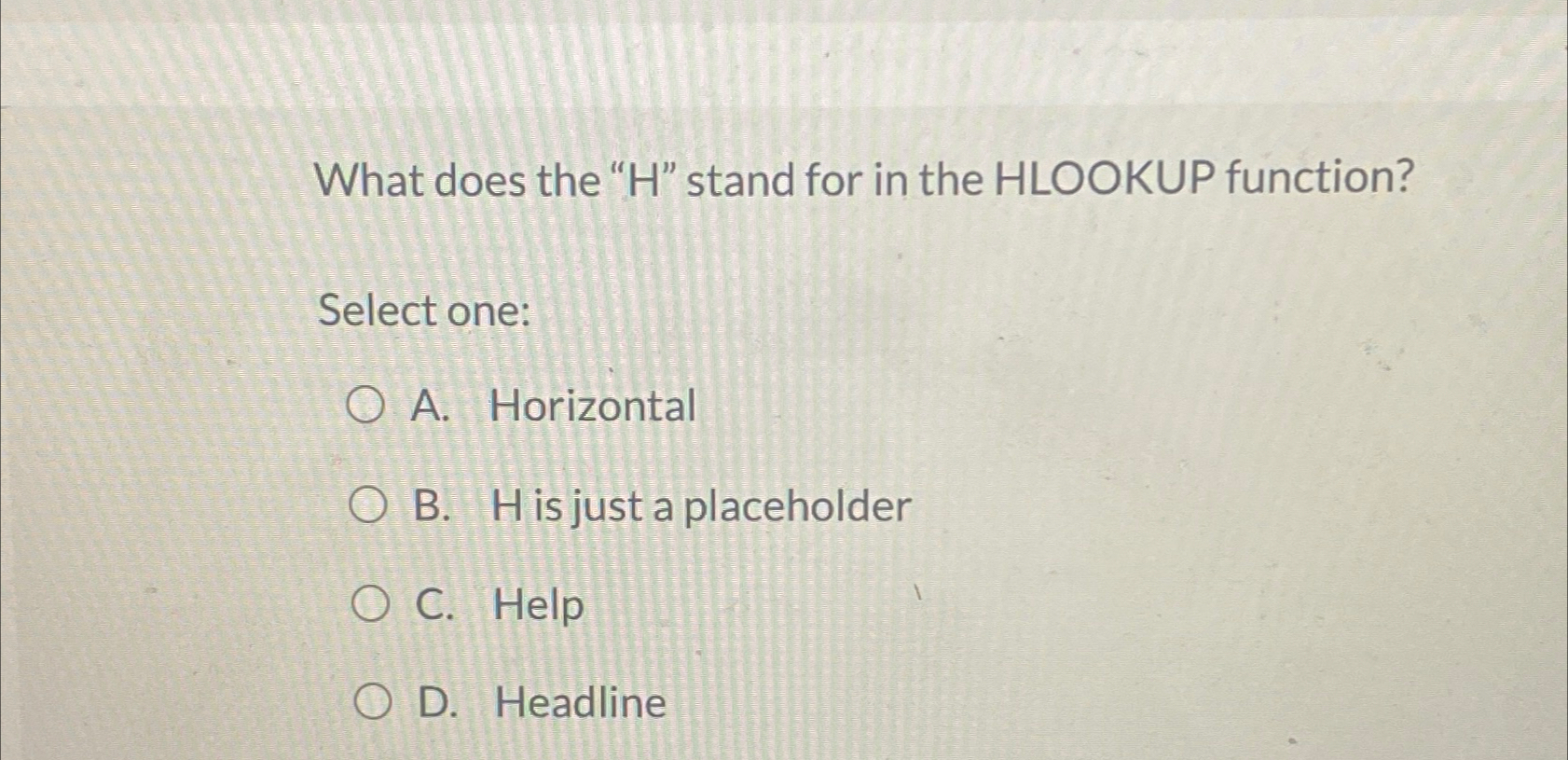  What does the "H" stand for in the HLOOKUP function? Select