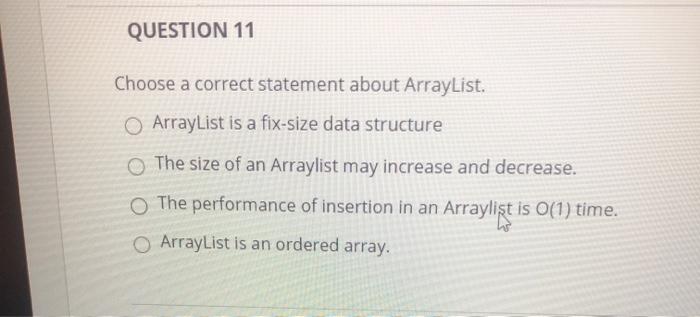  QUESTION 11 Choose a correct statement about ArrayList. ArrayList is a