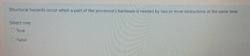 to slow down. Select one: True False Structural hazards occur when a