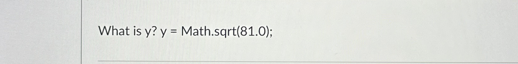  What is y?y= Math.sqrt(81.0); 