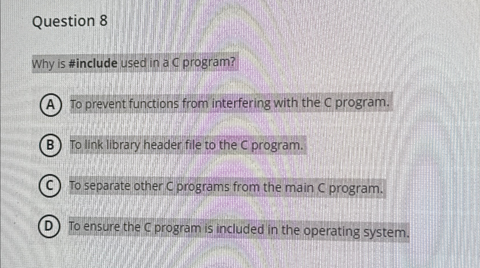  Question 8 Why is #include used in a C program? To