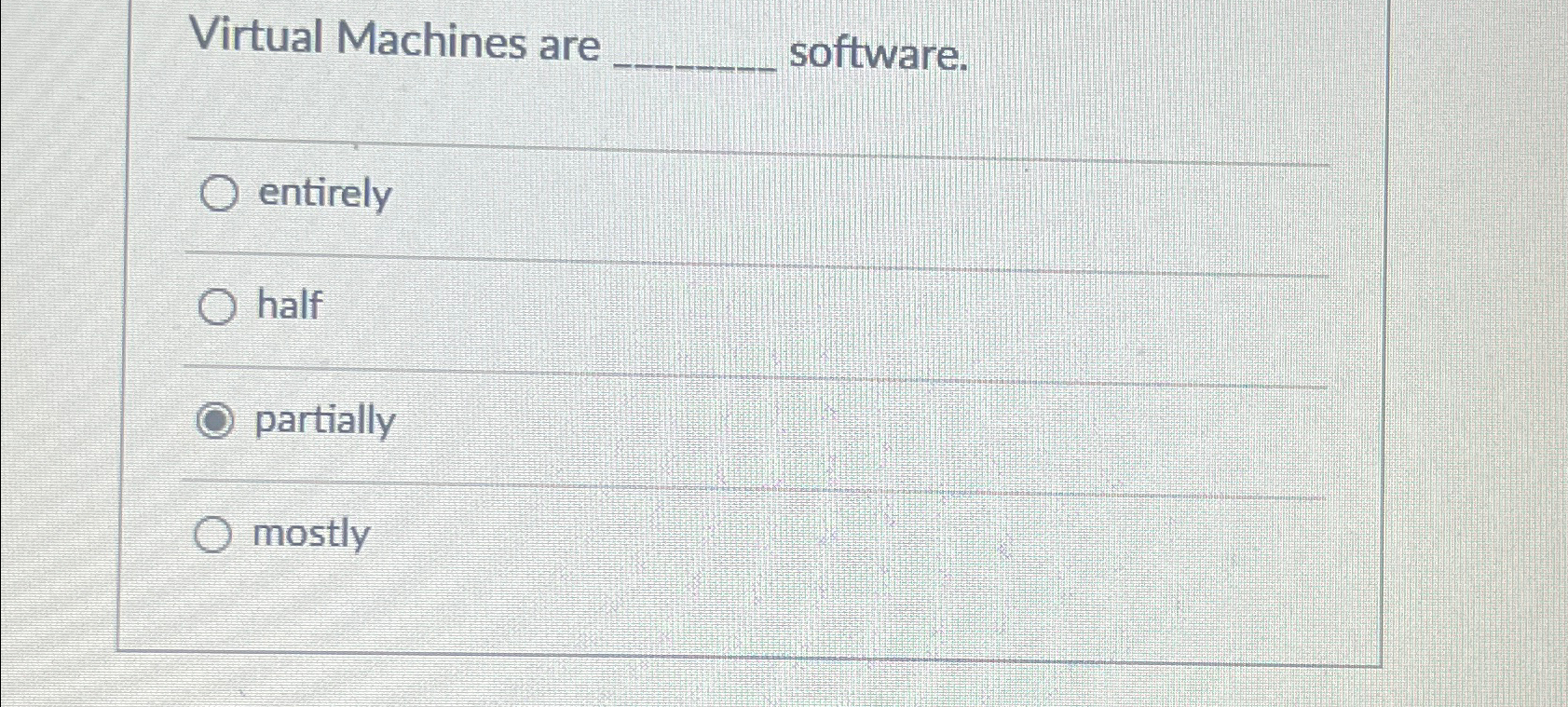  Virtual Machines are software. entirely half partially mostly 
