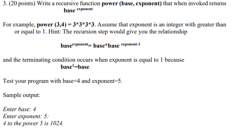  3. (20 points) Write a recursive function power (base, exponent) that