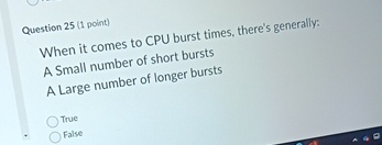  Question 25(1 point) When it comes to CPU burst times, there's