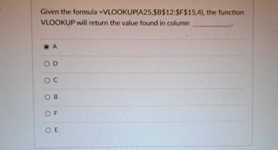  Given the formula = VLOOKUP(A25,$B$12:SF$15,4), the function VLOOKUP will return the